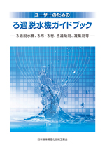 「ユーザーのためのろ過脱水機ガイドブック―ろ過脱水機、ろ布・ろ材、ろ過助剤、凝集剤等―」